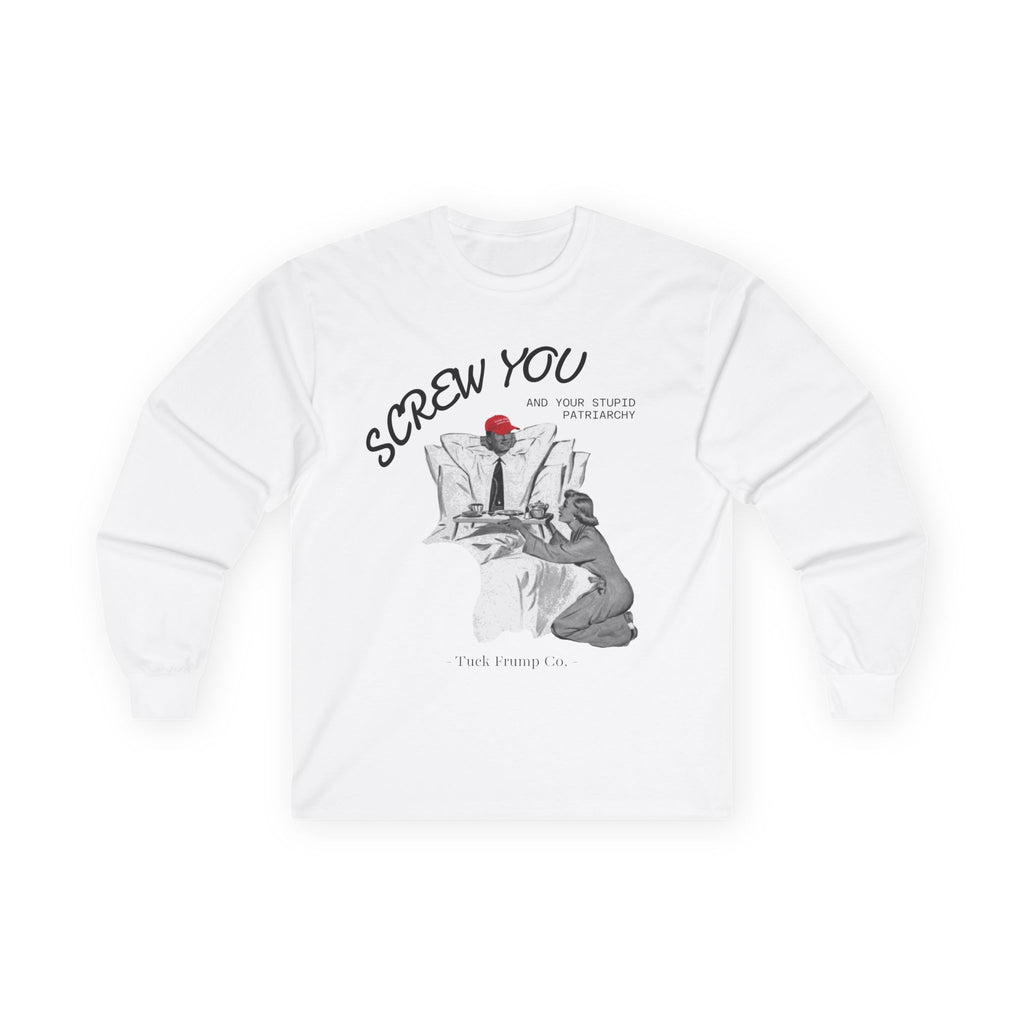 Screw You and Your Stupid Patriarchy - Long Sleeve T-Shirt